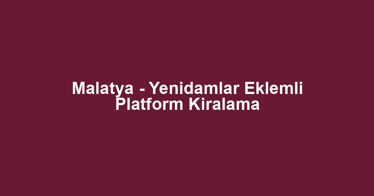 Malatya - Yenidamlar Eklemli Platform Kiralama