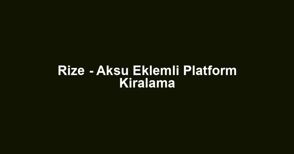 Rize - Aksu Eklemli Platform Kiralama