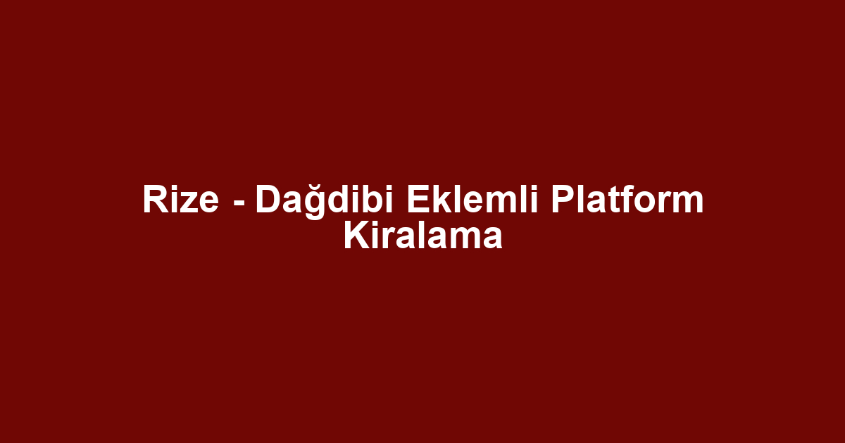 Rize - Dağdibi Eklemli Platform Kiralama