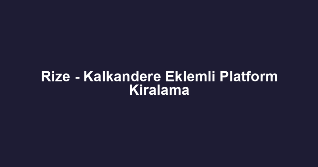 Rize - Kalkandere Eklemli Platform Kiralama