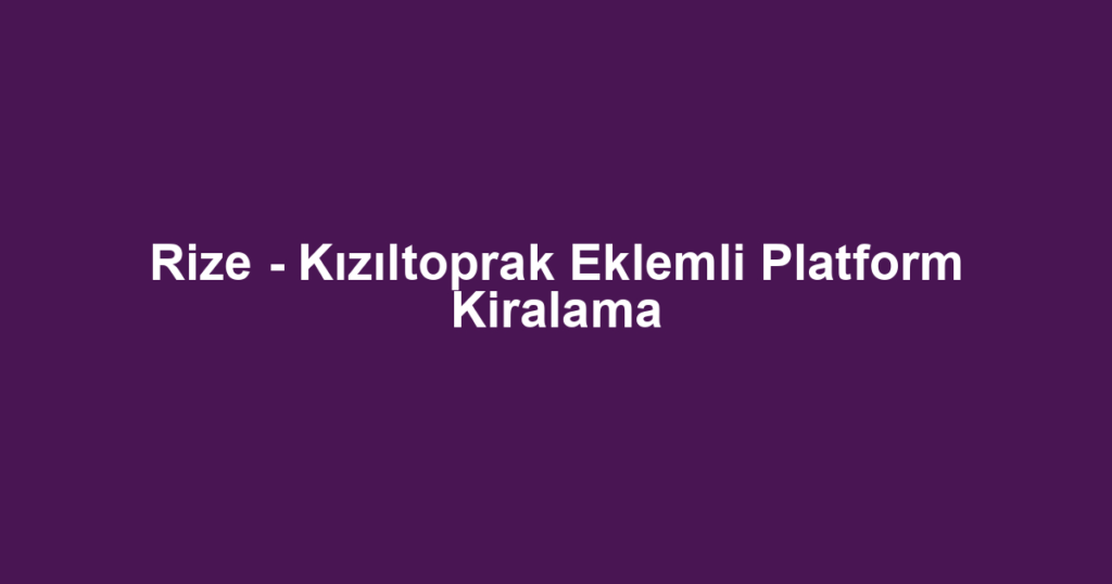 Rize - Kızıltoprak Eklemli Platform Kiralama