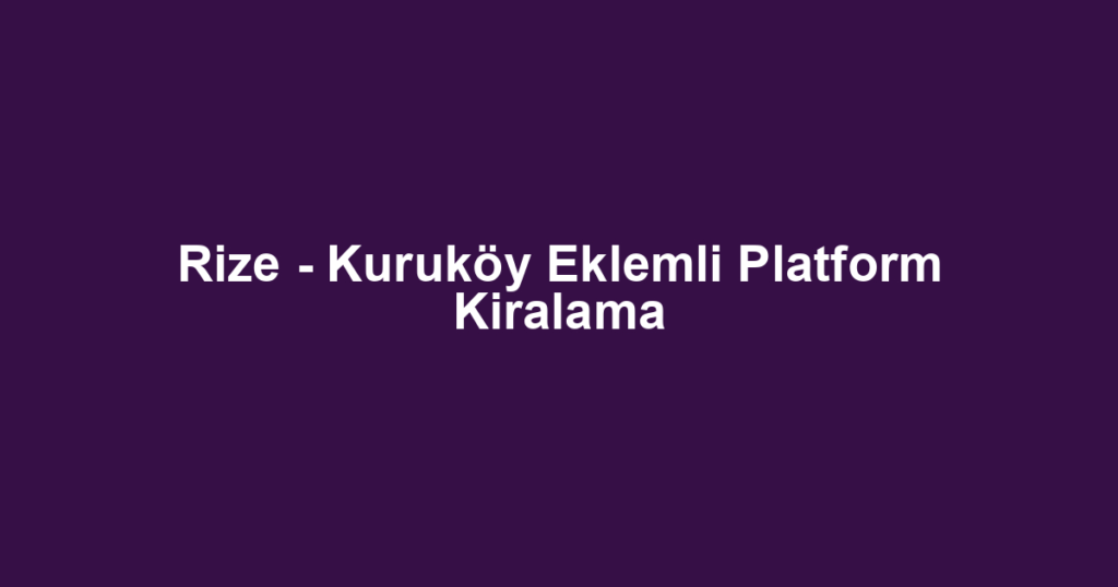 Rize - Kuruköy Eklemli Platform Kiralama