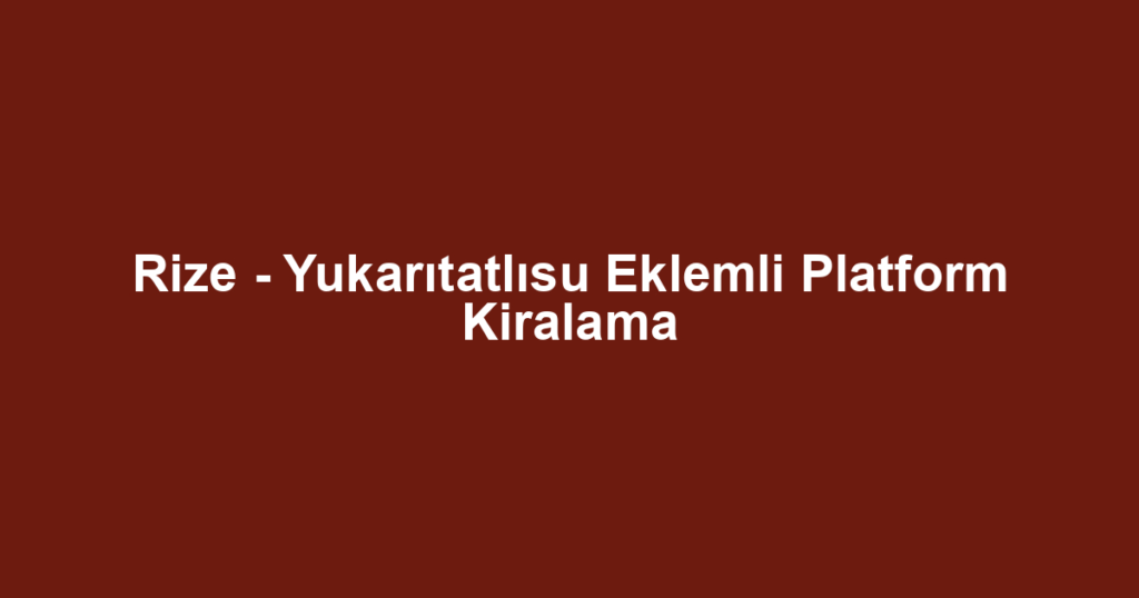 Rize - Yukarıtatlısu Eklemli Platform Kiralama