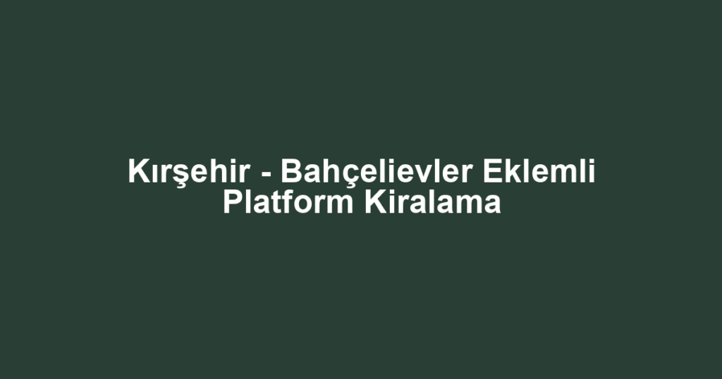 Kırşehir - Bahçelievler Eklemli Platform Kiralama