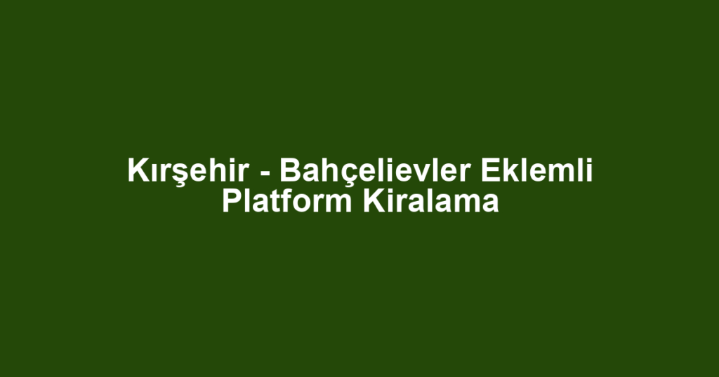 Kırşehir - Bahçelievler Eklemli Platform Kiralama
