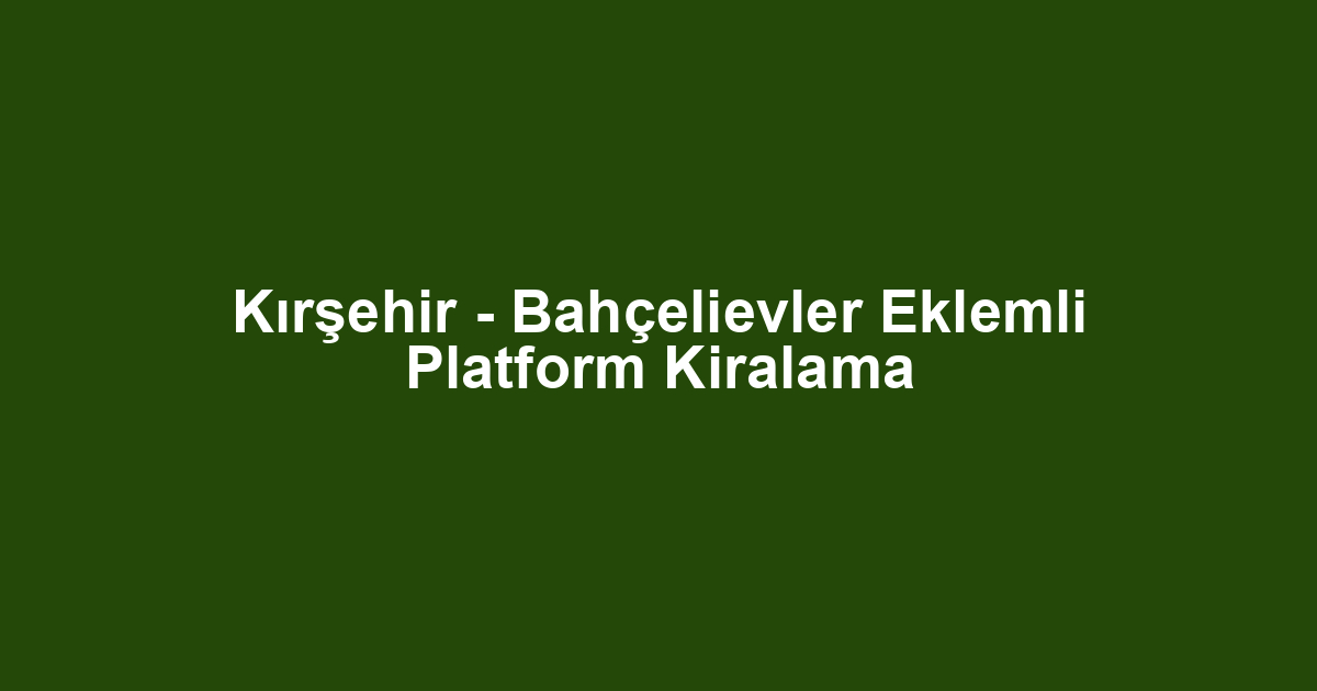 Kırşehir - Bahçelievler Eklemli Platform Kiralama