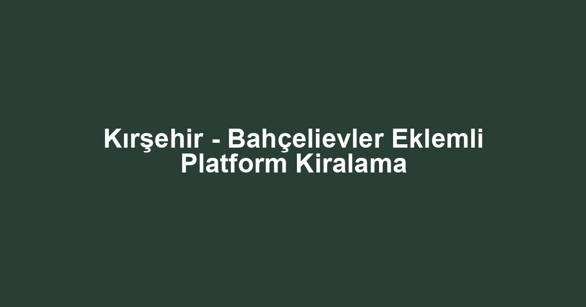 Kırşehir - Bahçelievler Eklemli Platform Kiralama