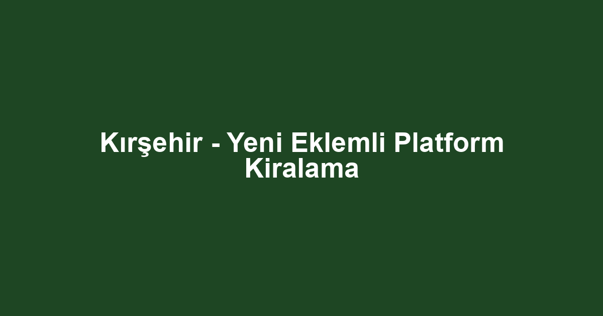 Kırşehir - Yeni Eklemli Platform Kiralama