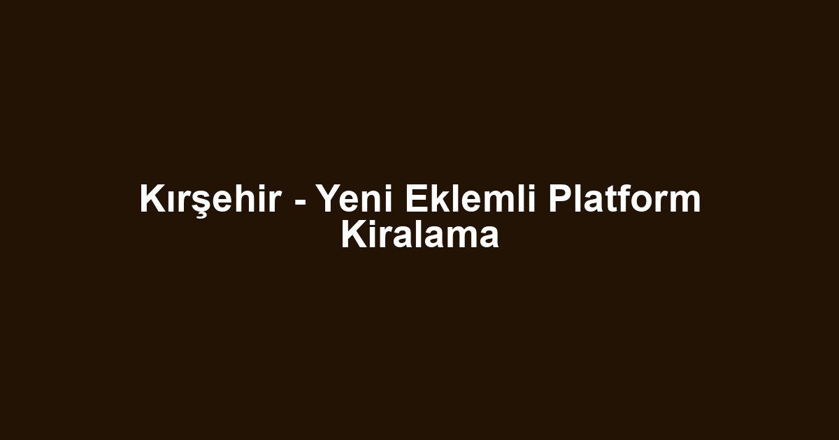 Kırşehir - Yeni Eklemli Platform Kiralama