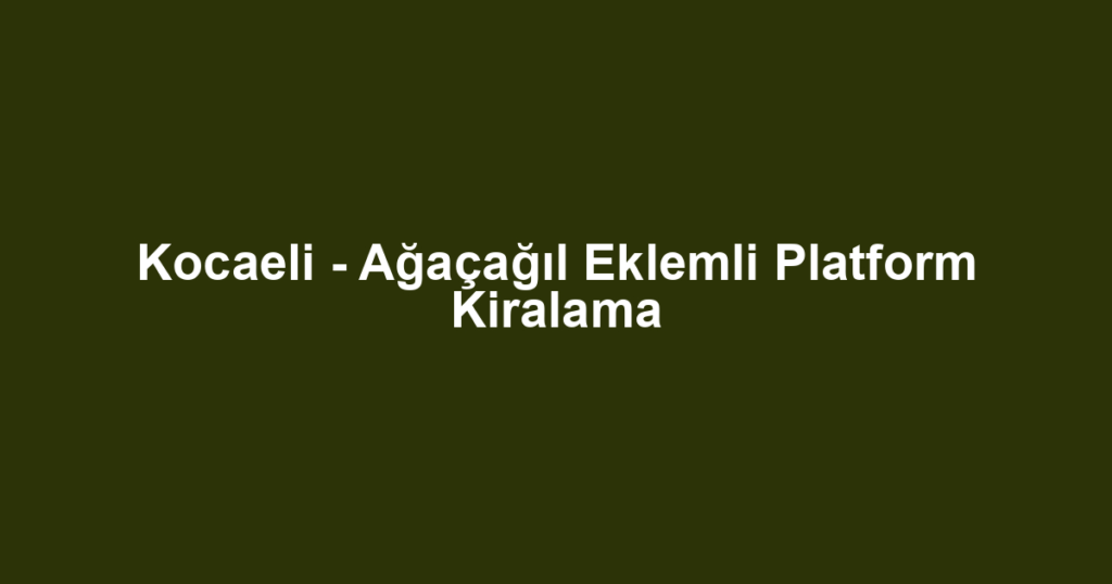 Kocaeli - Ağaçağıl Eklemli Platform Kiralama