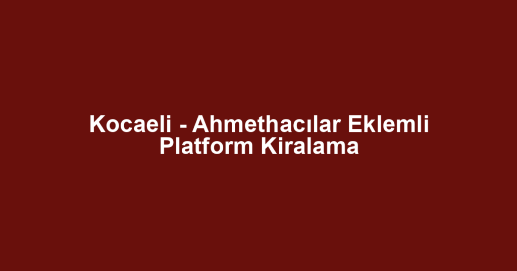 Kocaeli - Ahmethacılar Eklemli Platform Kiralama