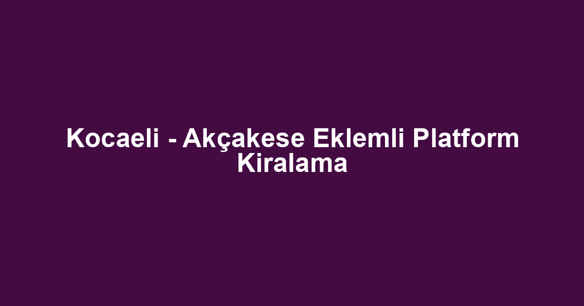 Kocaeli - Akçakese Eklemli Platform Kiralama