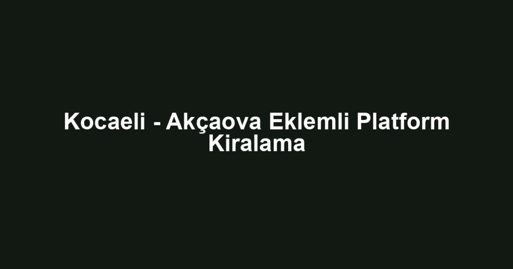 Kocaeli - Akçaova Eklemli Platform Kiralama