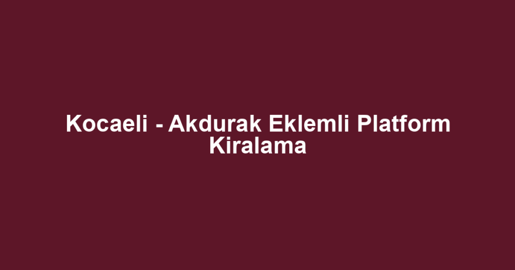 Kocaeli - Akdurak Eklemli Platform Kiralama