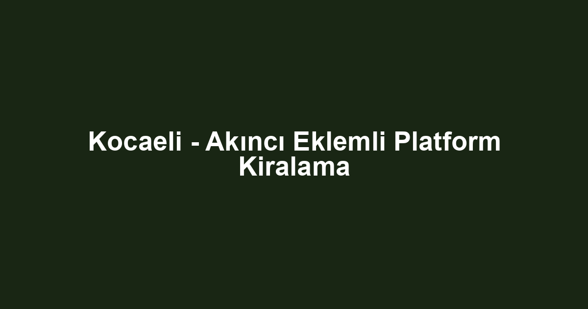 Kocaeli - Akıncı Eklemli Platform Kiralama