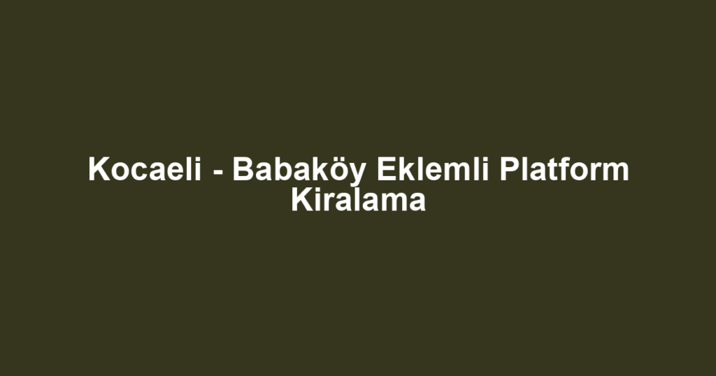 Kocaeli - Babaköy Eklemli Platform Kiralama