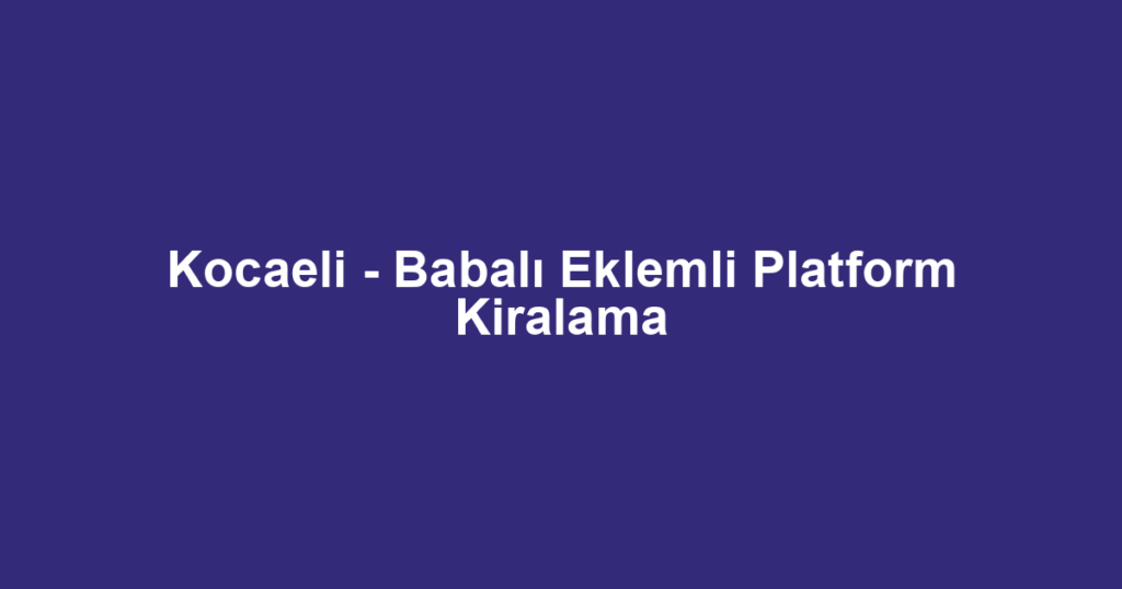 Kocaeli - Babalı Eklemli Platform Kiralama