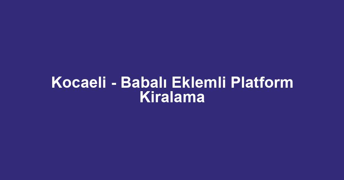Kocaeli - Babalı Eklemli Platform Kiralama