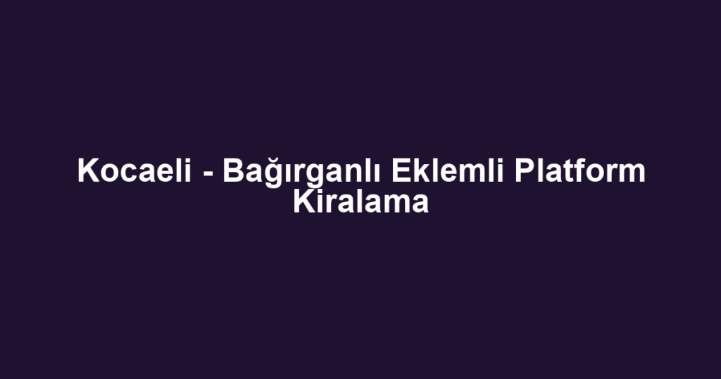Kocaeli - Bağırganlı Eklemli Platform Kiralama