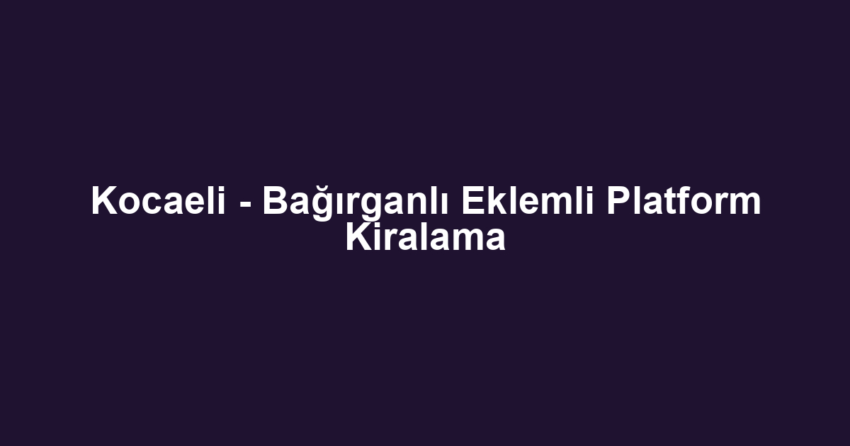 Kocaeli - Bağırganlı Eklemli Platform Kiralama