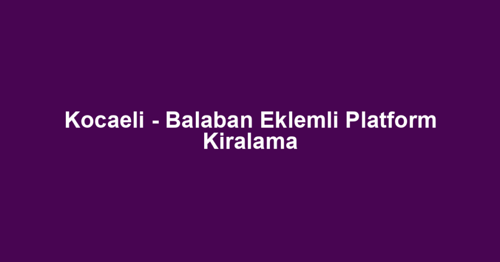 Kocaeli - Balaban Eklemli Platform Kiralama