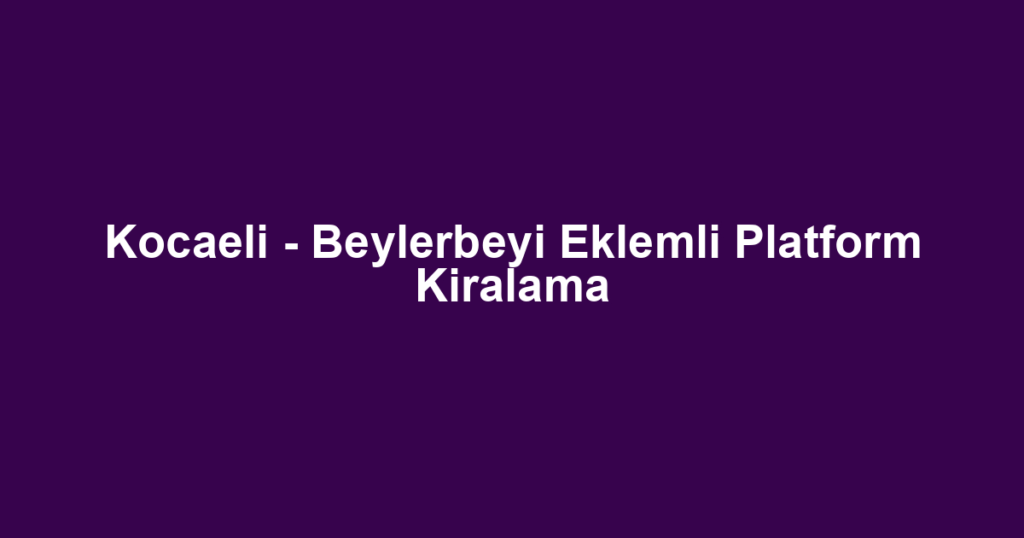 Kocaeli - Beylerbeyi Eklemli Platform Kiralama