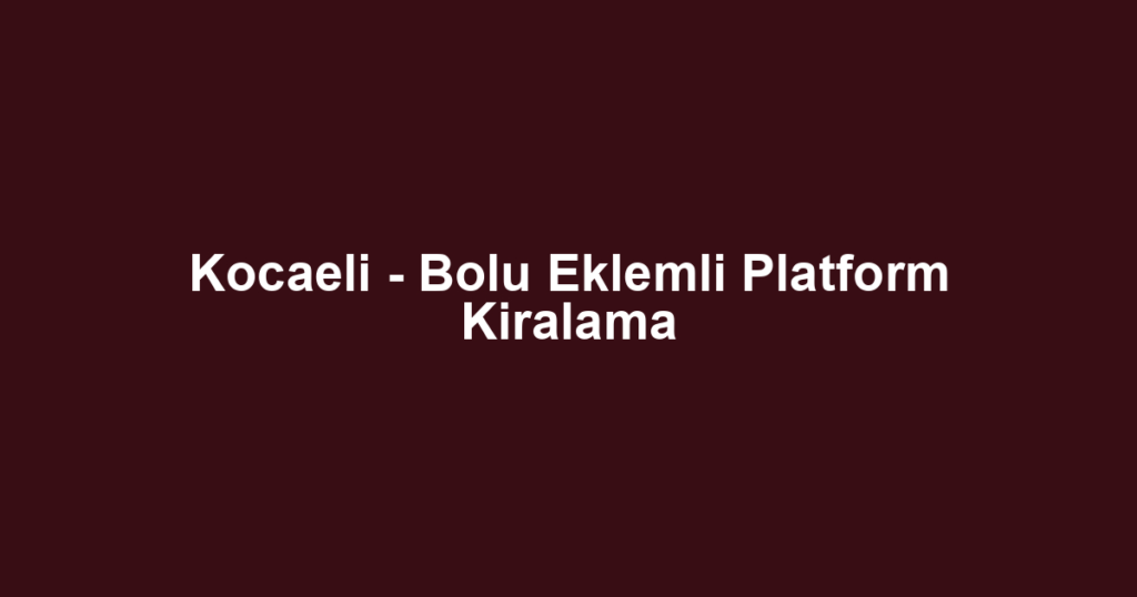Kocaeli - Bolu Eklemli Platform Kiralama