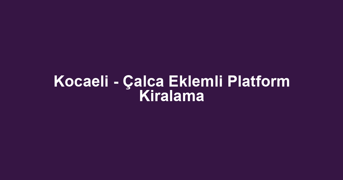 Kocaeli - Çalca Eklemli Platform Kiralama