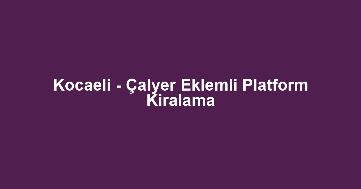 Kocaeli - Çalyer Eklemli Platform Kiralama
