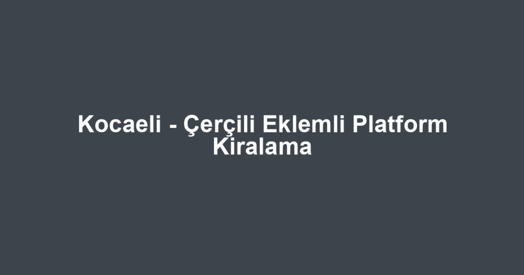 Kocaeli - Çerçili Eklemli Platform Kiralama