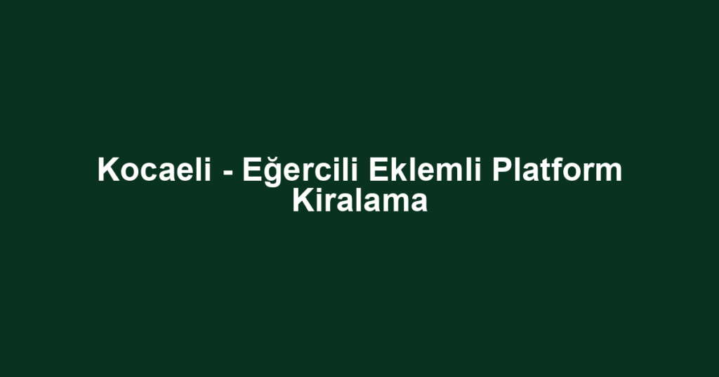 Kocaeli - Eğercili Eklemli Platform Kiralama