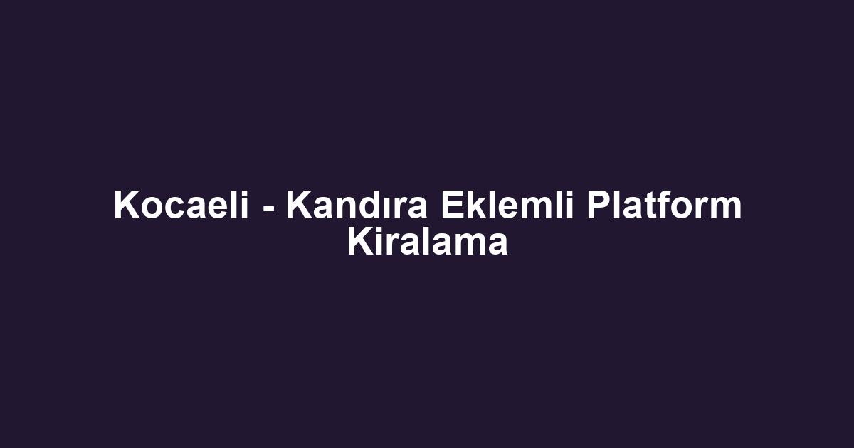 Kocaeli - Kandıra Eklemli Platform Kiralama