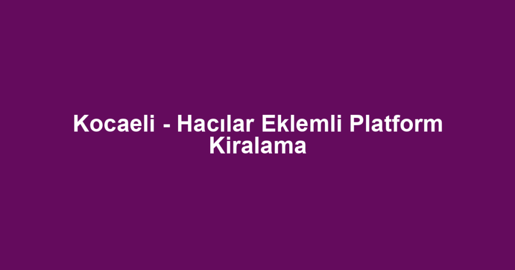 Kocaeli - Hacılar Eklemli Platform Kiralama
