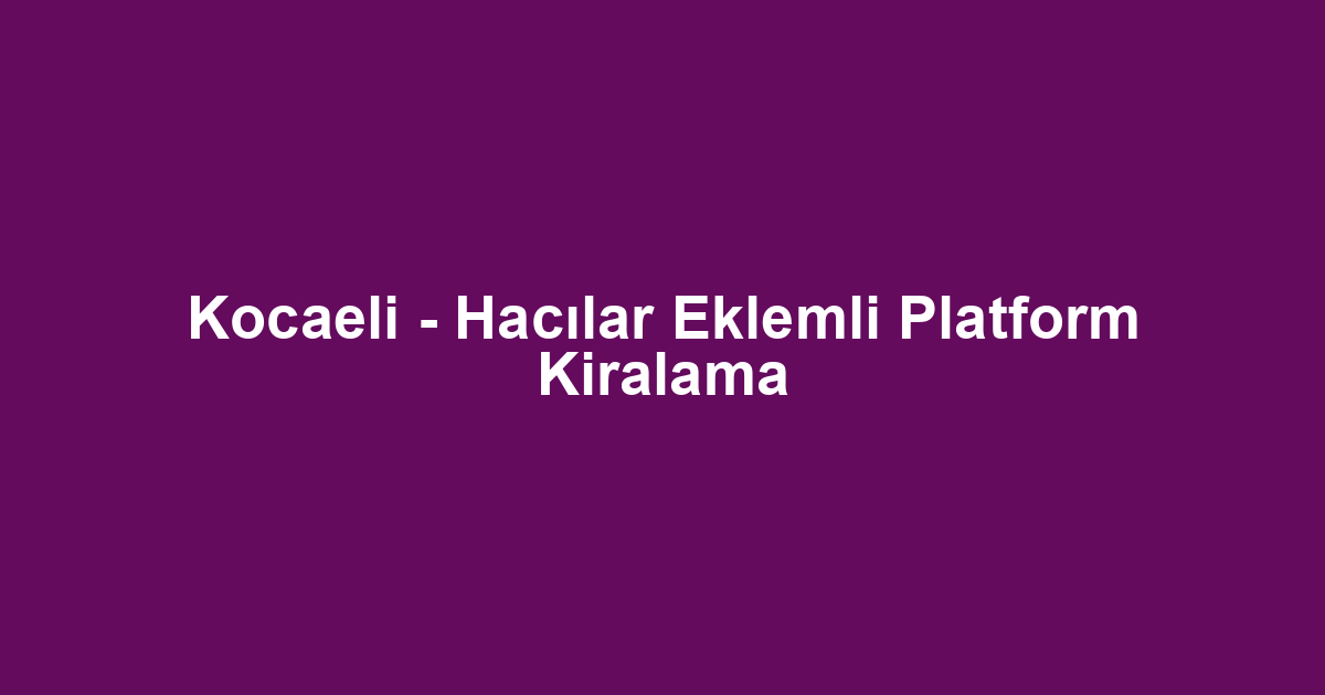 Kocaeli - Hacılar Eklemli Platform Kiralama