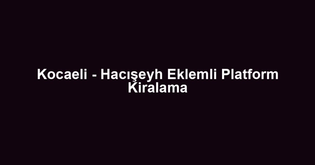Kocaeli - Hacışeyh Eklemli Platform Kiralama