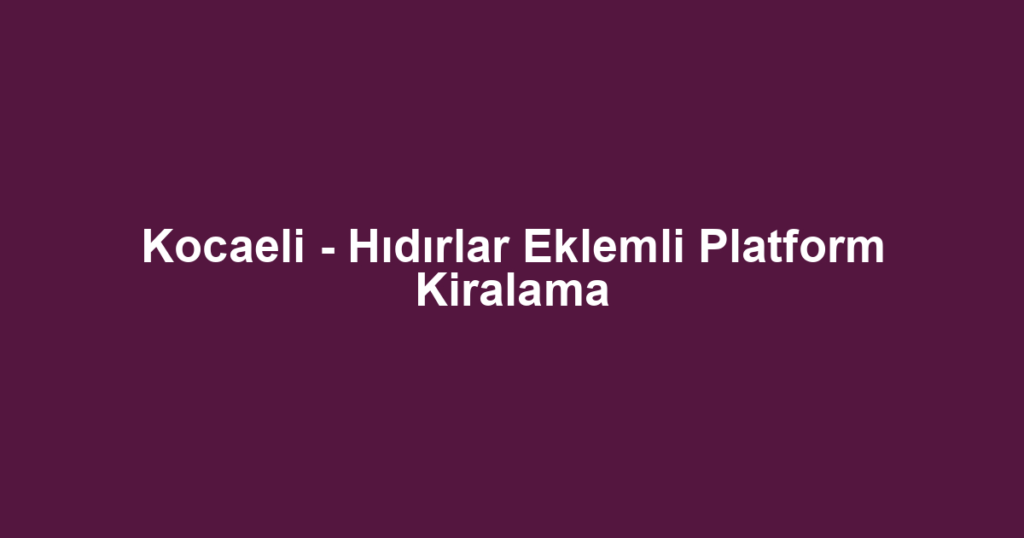 Kocaeli - Hıdırlar Eklemli Platform Kiralama