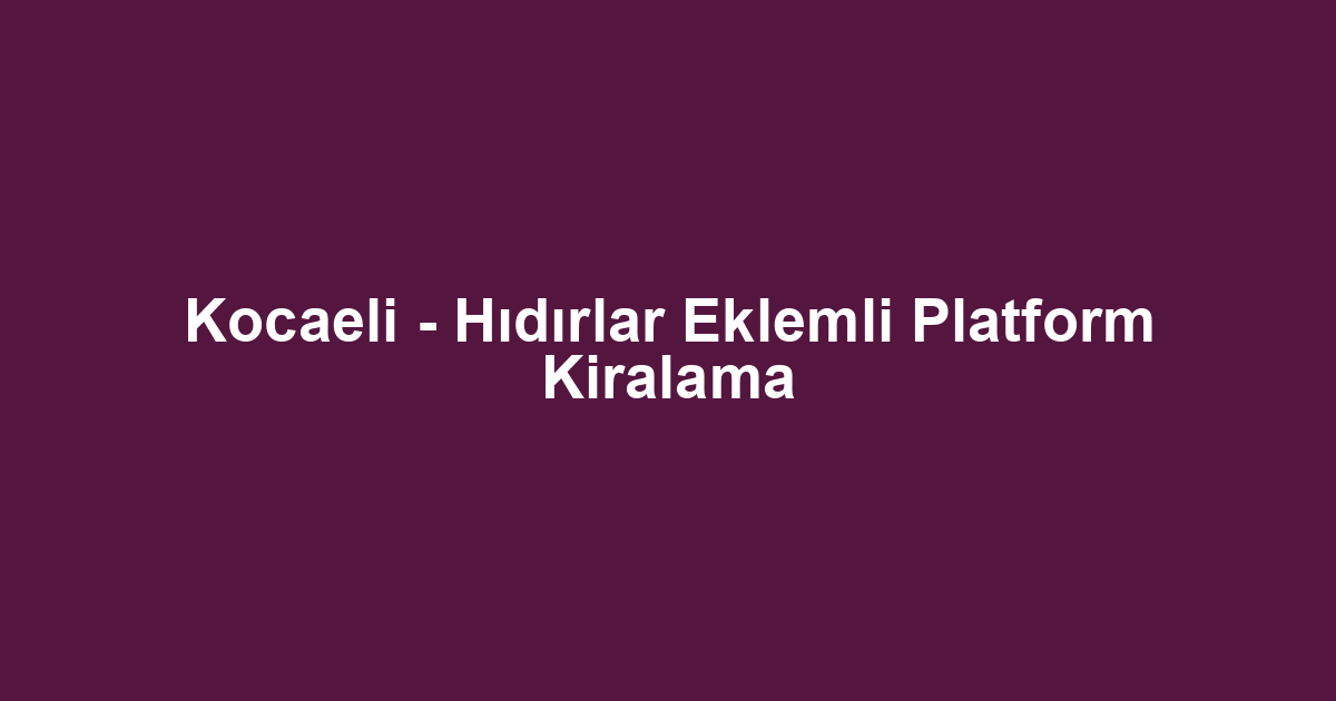 Kocaeli - Hıdırlar Eklemli Platform Kiralama