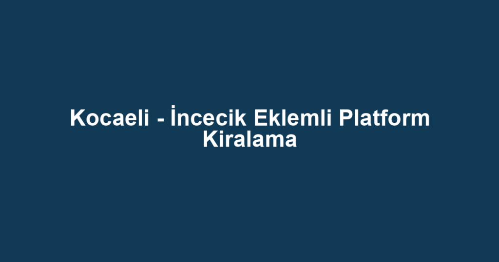 Kocaeli - İncecik Eklemli Platform Kiralama