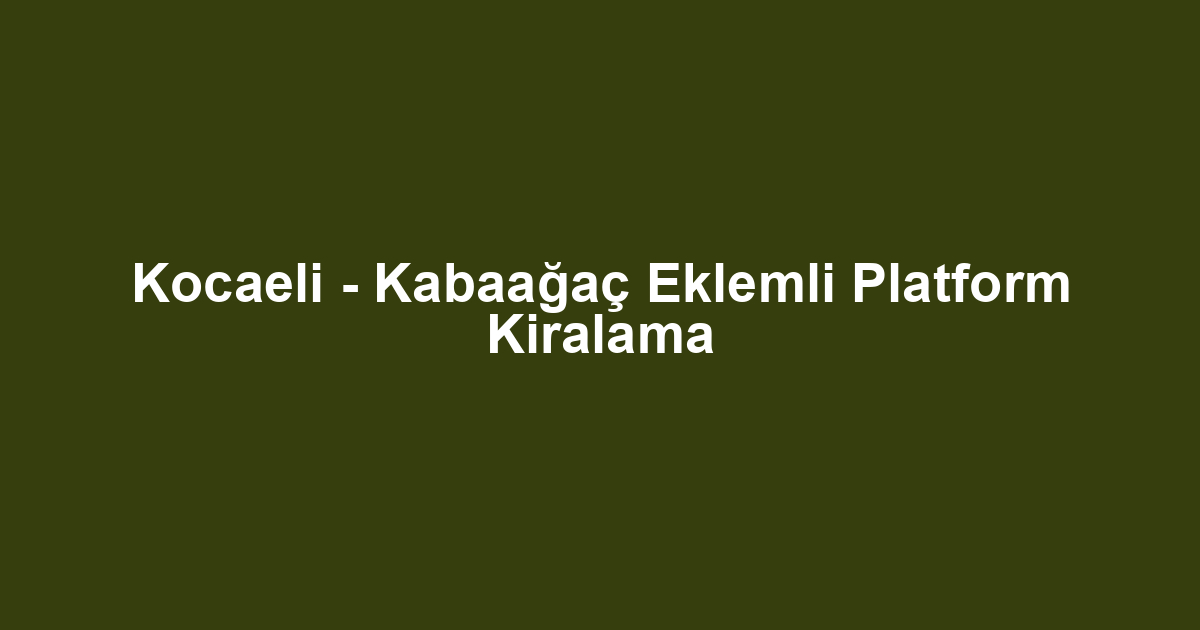 Kocaeli - Kabaağaç Eklemli Platform Kiralama