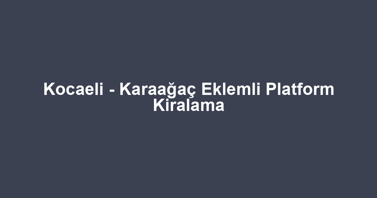 Kocaeli - Karaağaç Eklemli Platform Kiralama