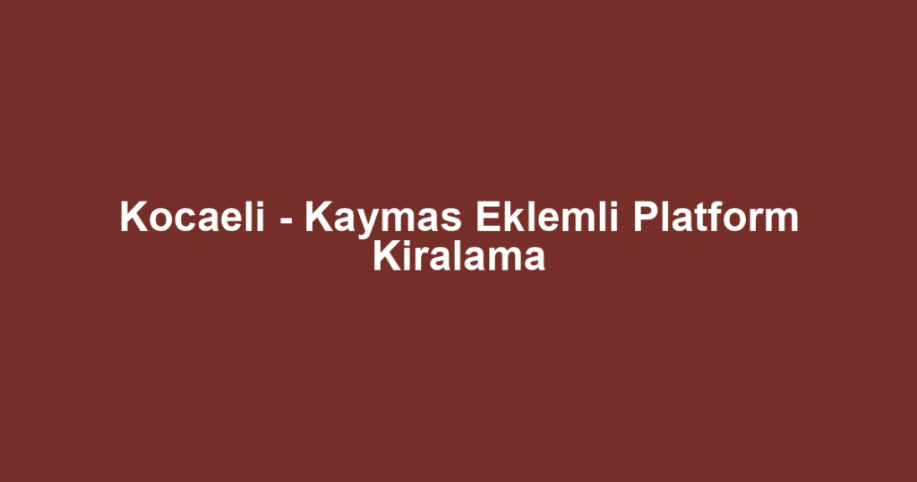 Kocaeli - Kaymas Eklemli Platform Kiralama