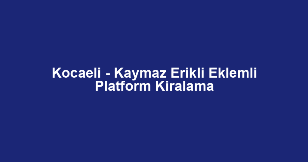 Kocaeli - Kaymaz Erikli Eklemli Platform Kiralama