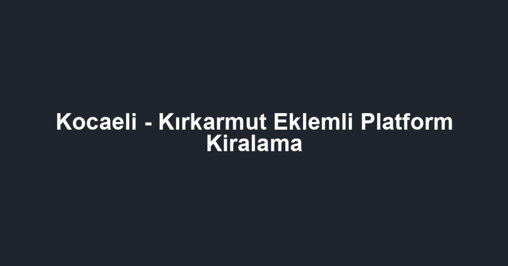 Kocaeli - Kırkarmut Eklemli Platform Kiralama