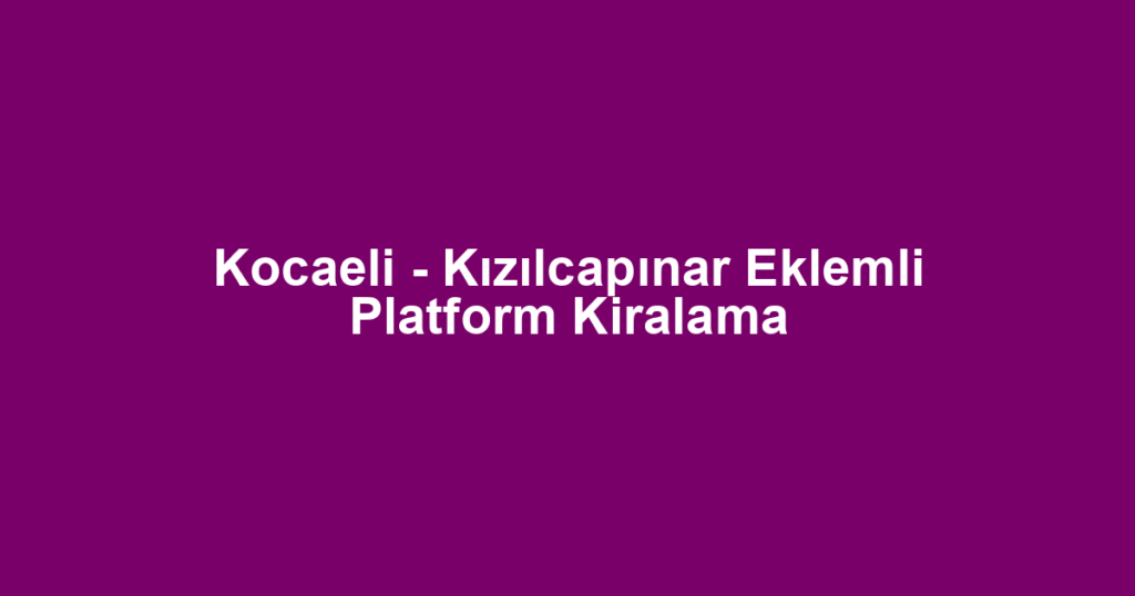 Kocaeli - Kızılcapınar Eklemli Platform Kiralama