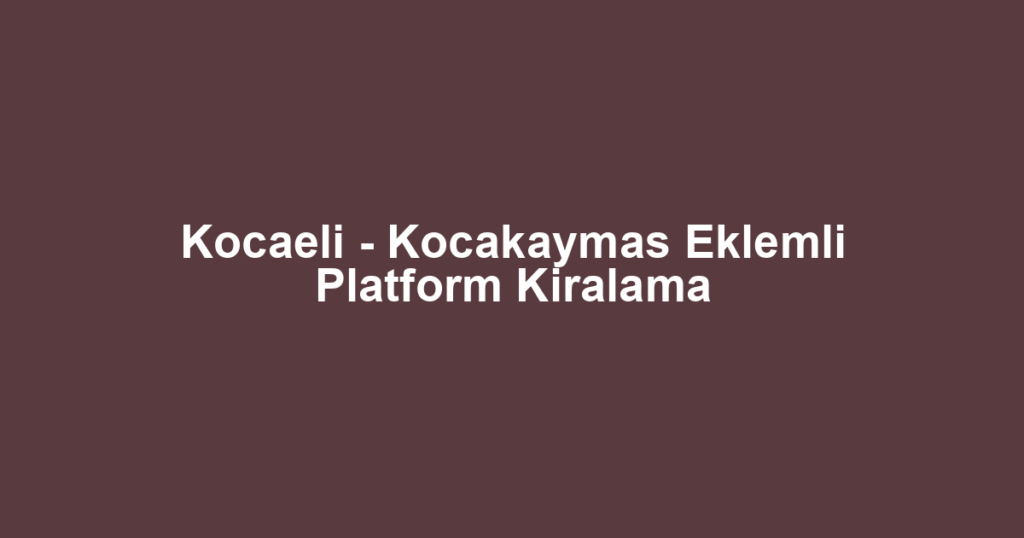 Kocaeli - Kocakaymas Eklemli Platform Kiralama