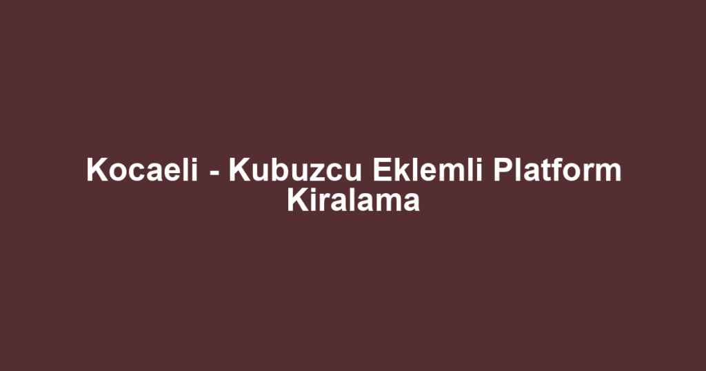Kocaeli - Kubuzcu Eklemli Platform Kiralama