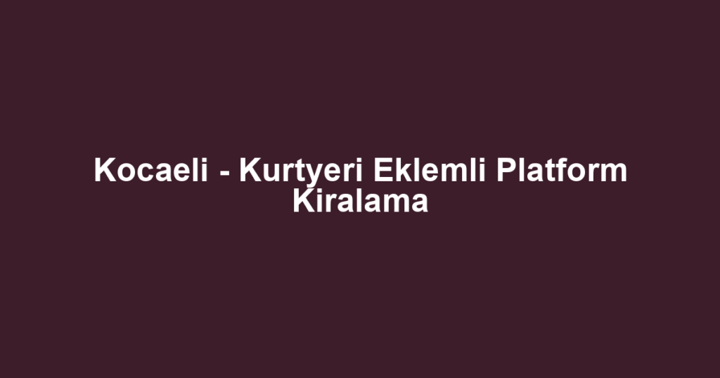 Kocaeli - Kurtyeri Eklemli Platform Kiralama