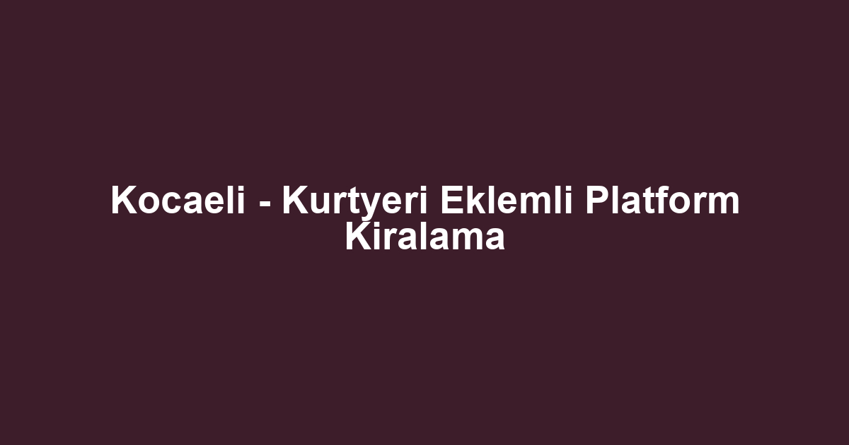 Kocaeli - Kurtyeri Eklemli Platform Kiralama
