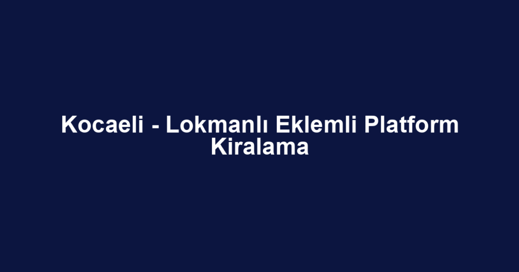 Kocaeli - Lokmanlı Eklemli Platform Kiralama