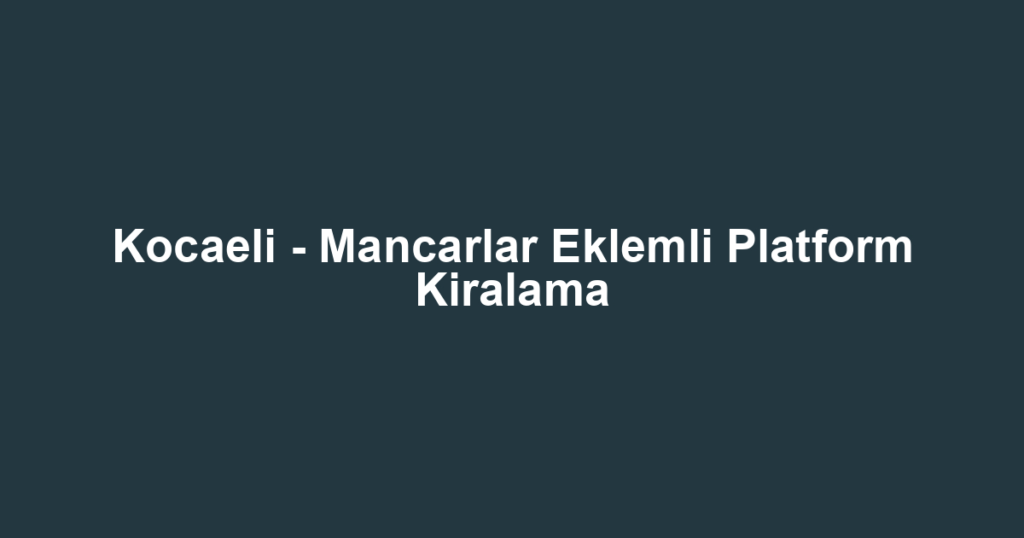 Kocaeli - Mancarlar Eklemli Platform Kiralama